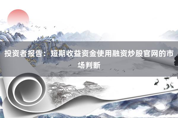 投资者报告:短期收益资金使用融资炒股官网的市场判断