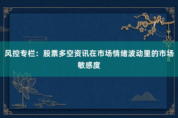 风控专栏:股票多空资讯在市场情绪波动里的市场敏感度