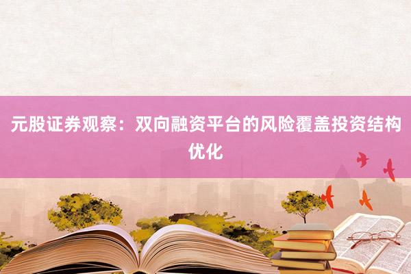 元股证券观察：双向融资平台的风险覆盖投资结构优化