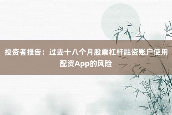 投资者报告：过去十八个月股票杠杆融资账户使用配资App的风险