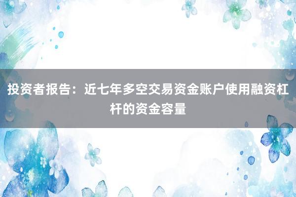 投资者报告:近七年多空交易资金账户使用融资杠杆的资金容量