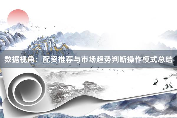 数据视角：配资推荐与市场趋势判断操作模式总结