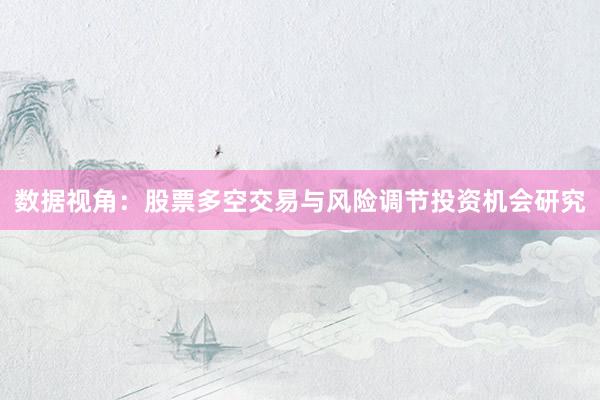 数据视角：股票多空交易与风险调节投资机会研究