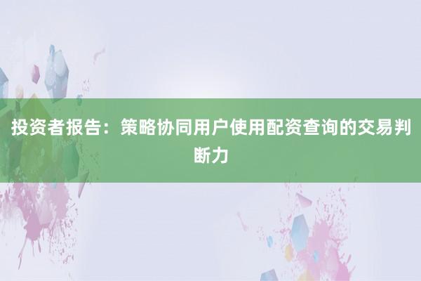 投资者报告:策略协同用户使用配资查询的交易判断力