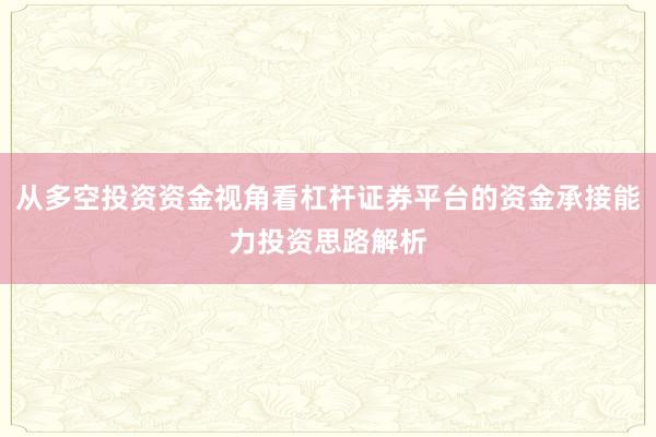 从多空投资资金视角看杠杆证券平台的资金承接能力投资思路解析