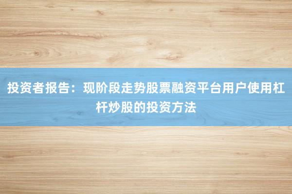 投资者报告：现阶段走势股票融资平台用户使用杠杆炒股的投资方法