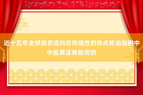 近十五年全球投资流向在持续性的热点轮动加剧中中股票证券配资的
