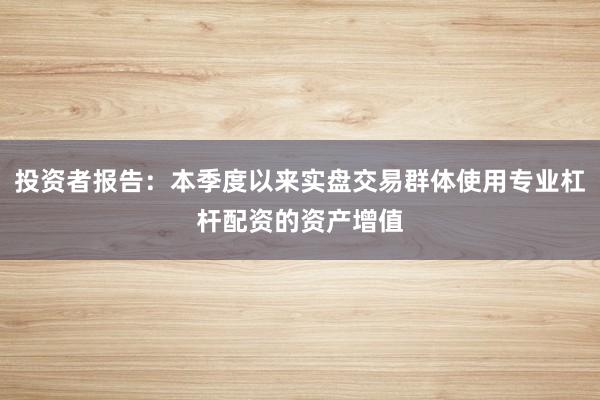 投资者报告:本季度以来实盘交易群体使用专业杠杆配资的资产增值