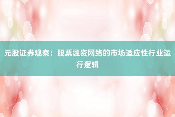 元股证券观察:股票融资网络的市场适应性行业运行逻辑