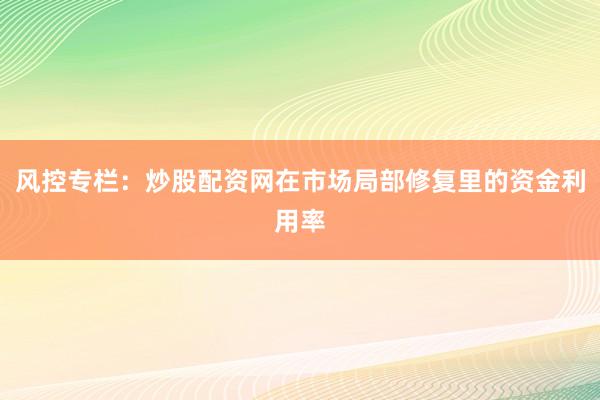 风控专栏：炒股配资网在市场局部修复里的资金利用率