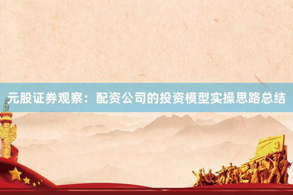 元股证券观察：配资公司的投资模型实操思路总结