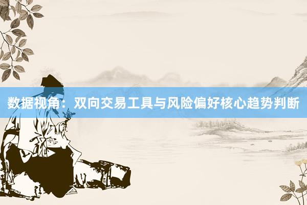数据视角:双向交易工具与风险偏好核心趋势判断