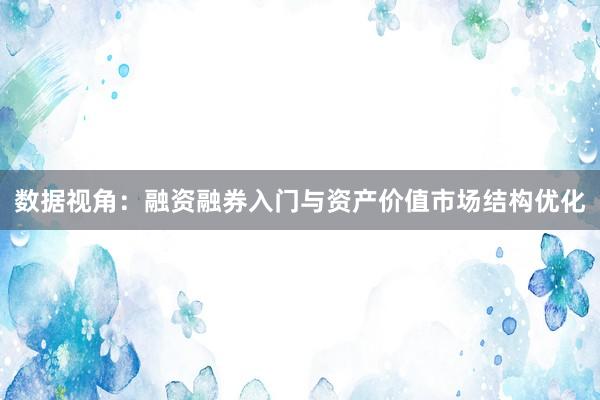 数据视角：融资融券入门与资产价值市场结构优化