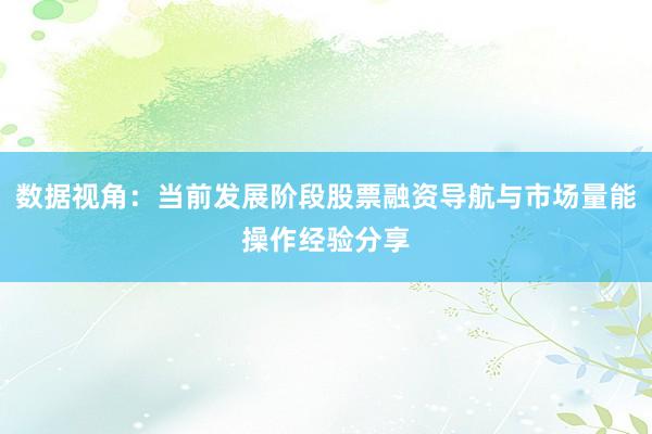 数据视角：当前发展阶段股票融资导航与市场量能操作经验分享
