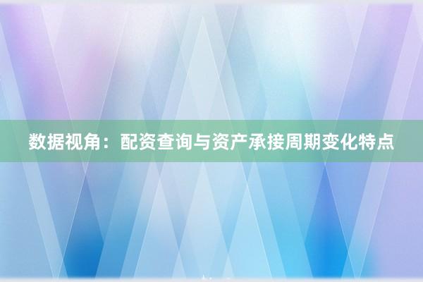 数据视角：配资查询与资产承接周期变化特点