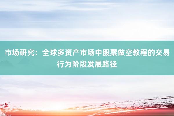 市场研究：全球多资产市场中股票做空教程的交易行为阶段发展路径