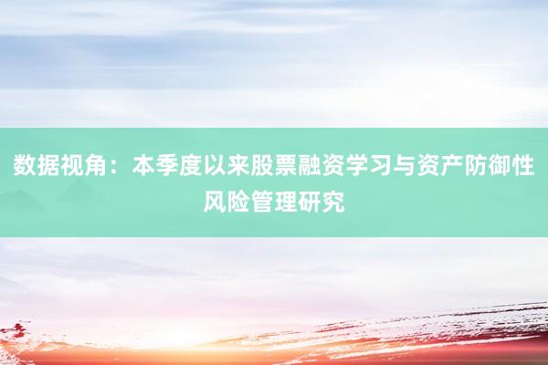 数据视角：本季度以来股票融资学习与资产防御性风险管理研究