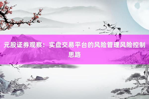 元股证券观察：实盘交易平台的风险管理风险控制思路