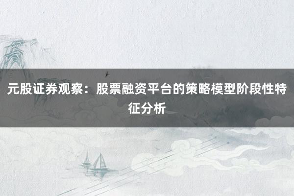 元股证券观察：股票融资平台的策略模型阶段性特征分析