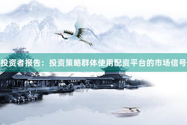 投资者报告：投资策略群体使用配资平台的市场信号