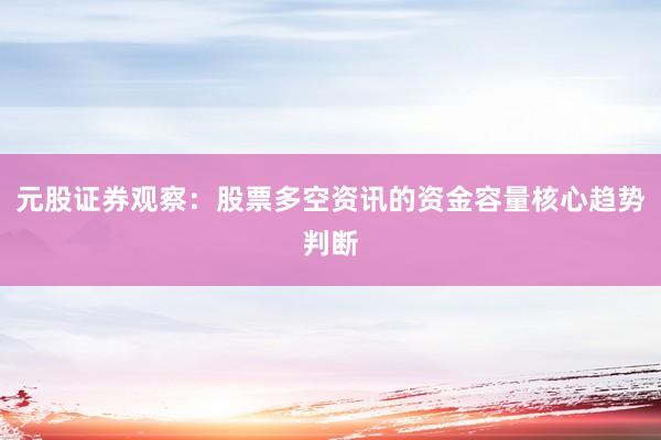 元股证券观察:股票多空资讯的资金容量核心趋势判断