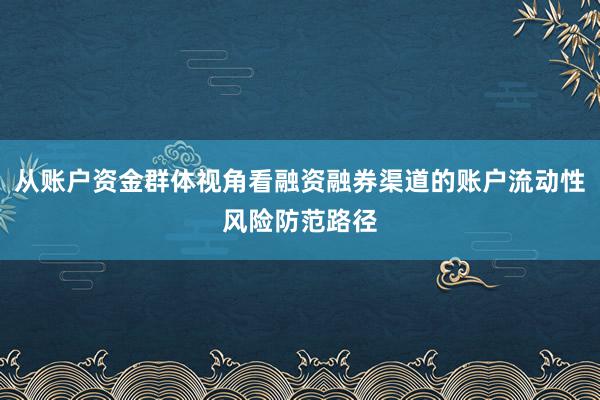 从账户资金群体视角看融资融券渠道的账户流动性风险防范路径