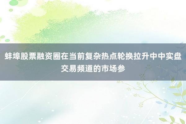 蚌埠股票融资圈在当前复杂热点轮换拉升中中实盘交易频道的市场参