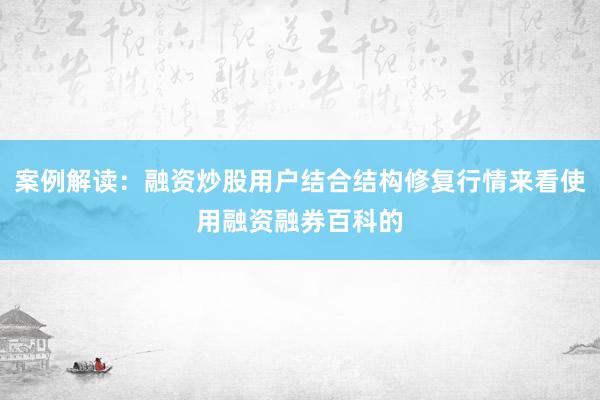 案例解读：融资炒股用户结合结构修复行情来看使用融资融券百科的