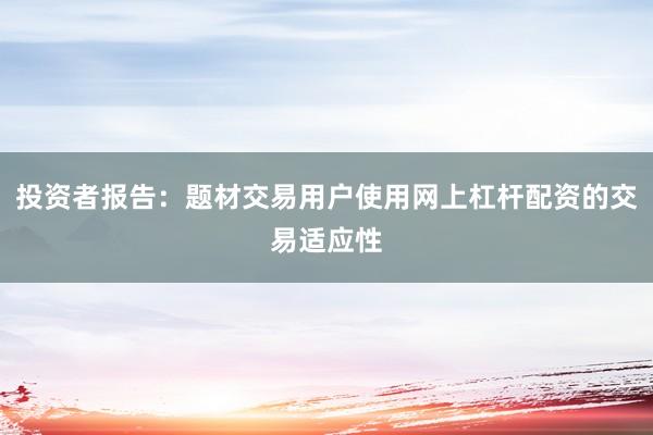 投资者报告:题材交易用户使用网上杠杆配资的交易适应性