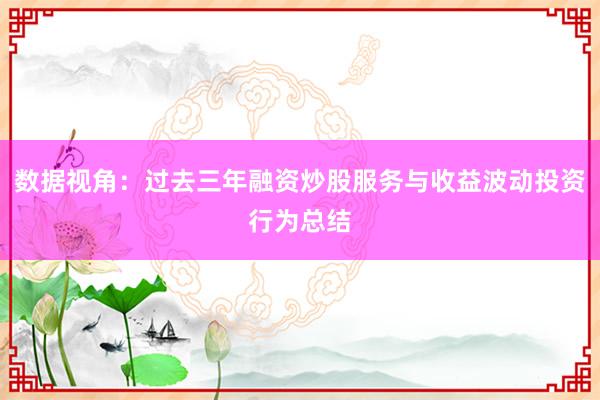 数据视角：过去三年融资炒股服务与收益波动投资行为总结