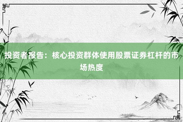 投资者报告：核心投资群体使用股票证券杠杆的市场热度