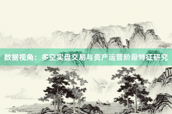 数据视角:多空实盘交易与资产运营阶段特征研究