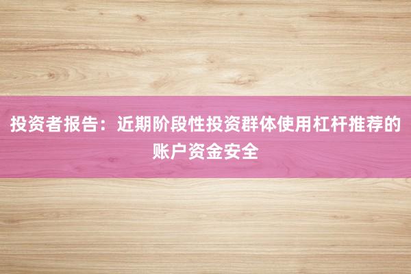 投资者报告:近期阶段性投资群体使用杠杆推荐的账户资金安全