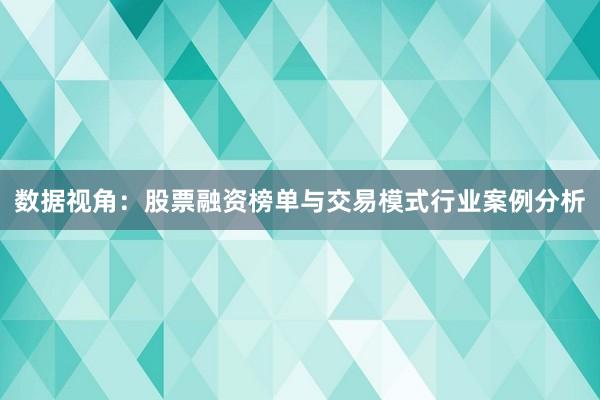 数据视角:股票融资榜单与交易模式行业案例分析