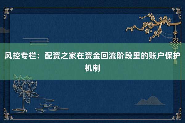 风控专栏：配资之家在资金回流阶段里的账户保护机制