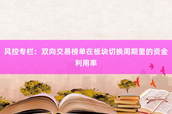 风控专栏:双向交易榜单在板块切换周期里的资金利用率