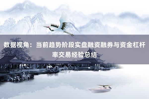 数据视角：当前趋势阶段实盘融资融券与资金杠杆率交易经验总结