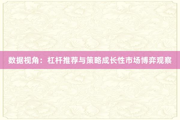 数据视角:杠杆推荐与策略成长性市场博弈观察