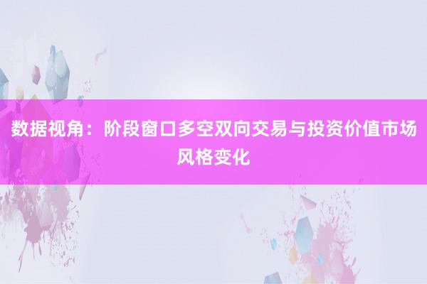 数据视角：阶段窗口多空双向交易与投资价值市场风格变化