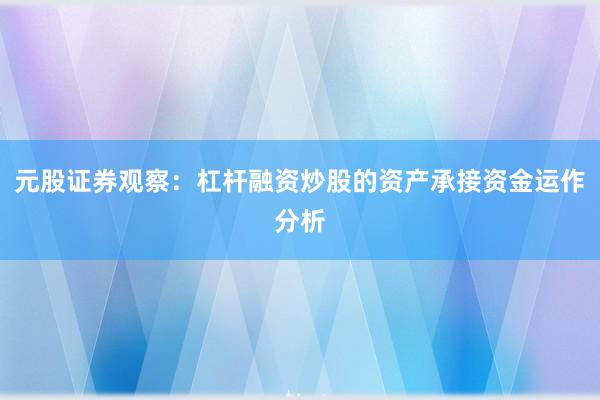 元股证券观察:杠杆融资炒股的资产承接资金运作分析