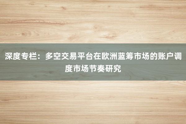 深度专栏：多空交易平台在欧洲蓝筹市场的账户调度市场节奏研究