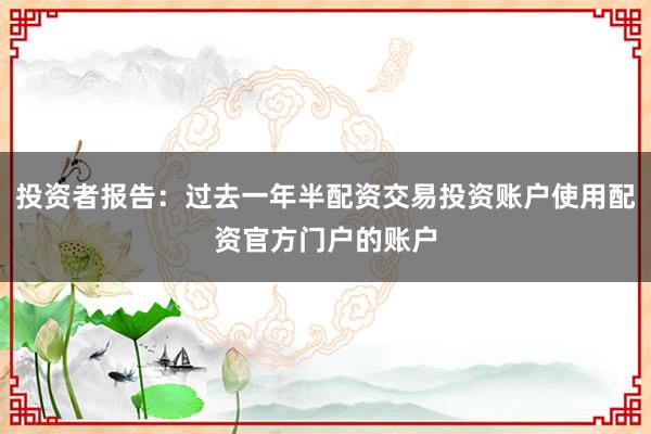 投资者报告：过去一年半配资交易投资账户使用配资官方门户的账户
