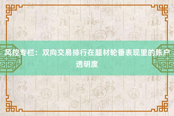 风控专栏:双向交易排行在题材轮番表现里的账户透明度