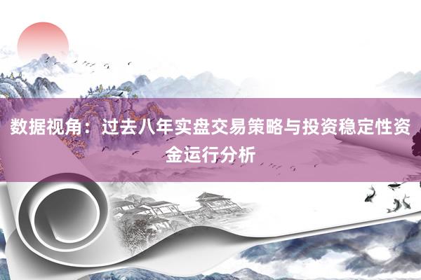 数据视角:过去八年实盘交易策略与投资稳定性资金运行分析
