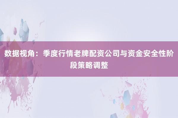 数据视角:季度行情老牌配资公司与资金安全性阶段策略调整