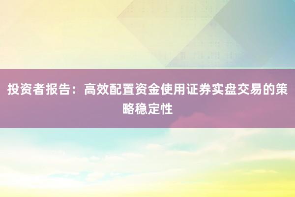 投资者报告：高效配置资金使用证券实盘交易的策略稳定性