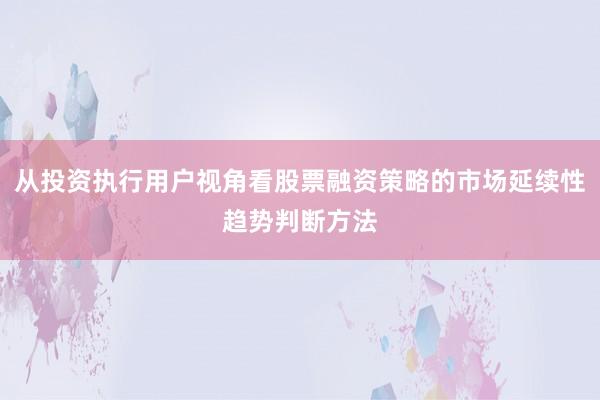 从投资执行用户视角看股票融资策略的市场延续性趋势判断方法