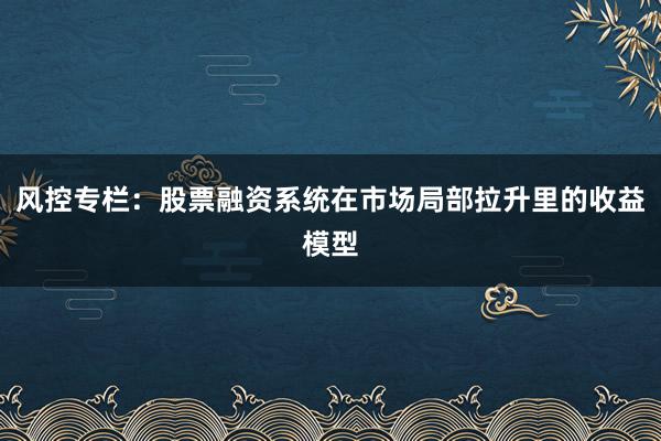 风控专栏：股票融资系统在市场局部拉升里的收益模型