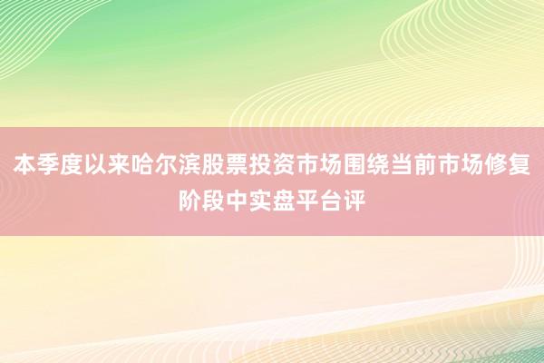 本季度以来哈尔滨股票投资市场围绕当前市场修复阶段中实盘平台评