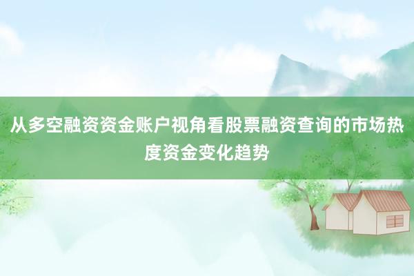 从多空融资资金账户视角看股票融资查询的市场热度资金变化趋势